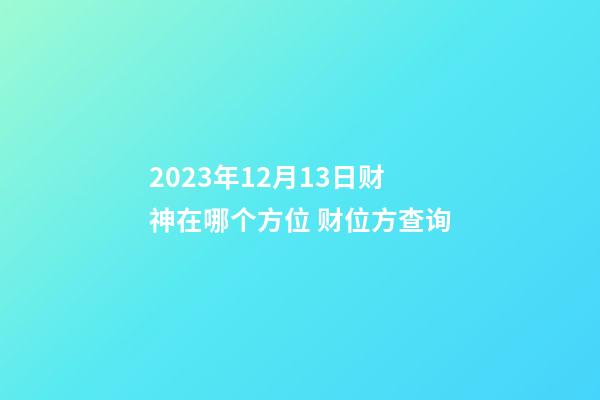 2023年12月13日财神在哪个方位 财位方查询
